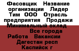 Фасовщик › Название организации ­ Лидер Тим, ООО › Отрасль предприятия ­ Продажи › Минимальный оклад ­ 14 000 - Все города Работа » Вакансии   . Дагестан респ.,Каспийск г.